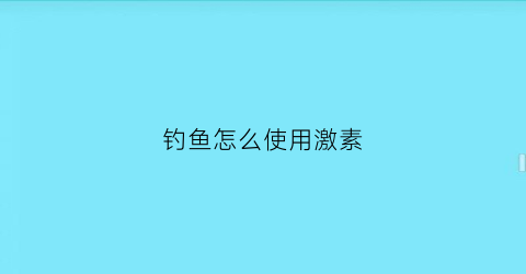 钓鱼怎么使用激素(钓鱼怎么使用激素药物)