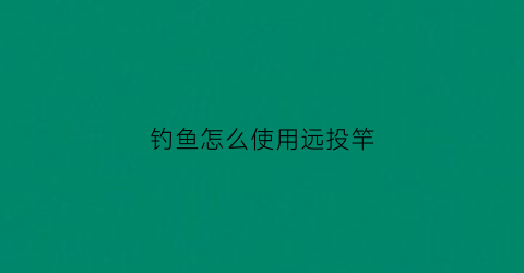 钓鱼怎么使用远投竿
