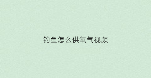 钓鱼怎么供氧气视频(钓鱼怎么供氧气视频讲解)