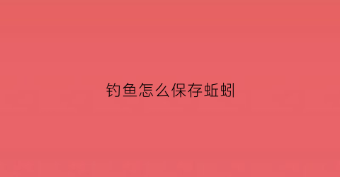 钓鱼怎么保存蚯蚓