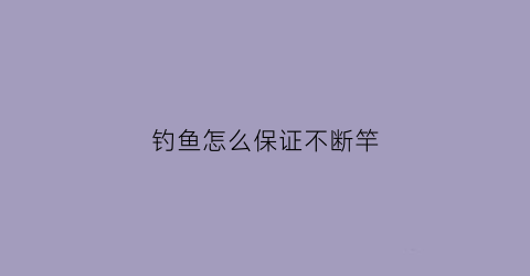 钓鱼怎么保证不断竿(怎么钓鱼不会断竿)