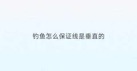 钓鱼怎么保证线是垂直的