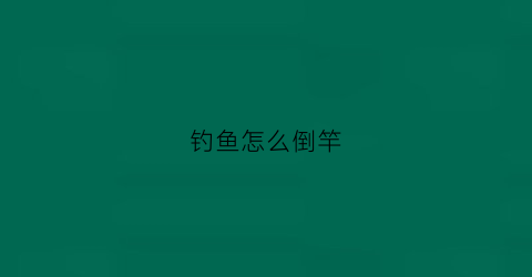 钓鱼怎么倒竿(手竿倒钓线组)