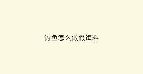 钓鱼怎么做假饵料