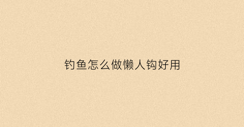 钓鱼怎么做懒人钩好用(钓鱼怎么做懒人钩好用又简单)