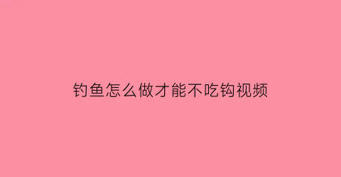 钓鱼怎么做才能不吃钩视频(钓鱼不用饵料的方法)