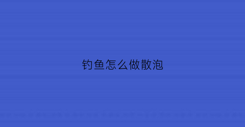 钓鱼怎么做散泡