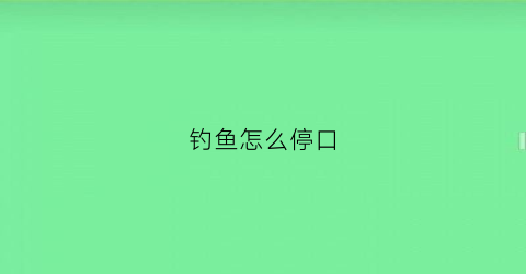 钓鱼怎么停口(野钓停口规律)