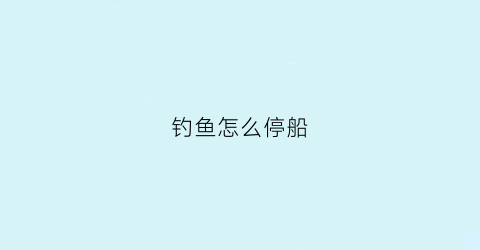 钓鱼怎么停船(停船的地方有鱼钓吗)