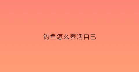 钓鱼怎么养活自己