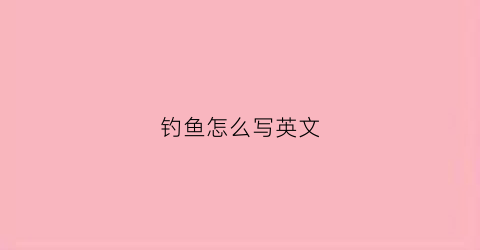 钓鱼怎么写英文(钓鱼的英语怎么写)