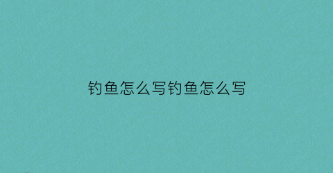 钓鱼怎么写钓鱼怎么写(钓鱼怎样写)