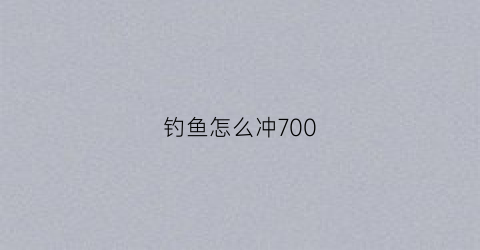 钓鱼怎么冲700(钓鱼怎么冲烹饪)