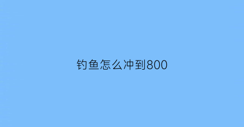 钓鱼怎么冲到800(钓鱼1-300怎么冲)