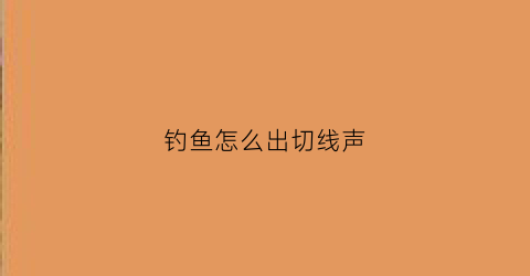 钓鱼怎么出切线声(钓大鱼切线)