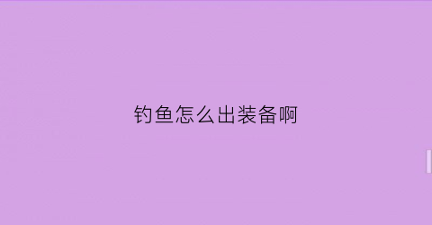 钓鱼怎么出装备啊(钓鱼最简单装备)