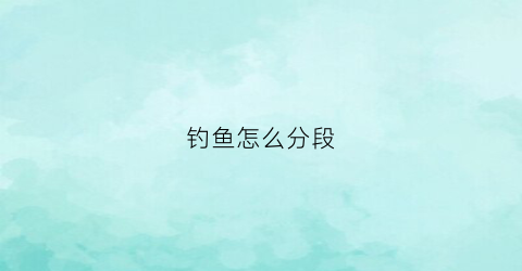 钓鱼怎么分段(钓鱼可分为三个阶段)