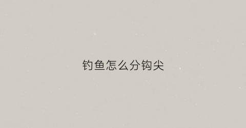 钓鱼怎么分钩尖(鱼钩钩尖向内优缺点)