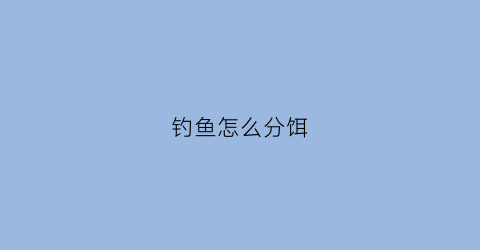钓鱼怎么分饵(钓鱼怎么分辨)