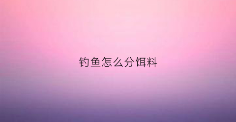 钓鱼怎么分饵料(如何确定饵料到底)
