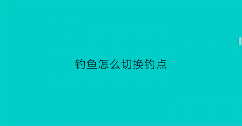 钓鱼怎么切换钓点(换钓点要怎么找底)