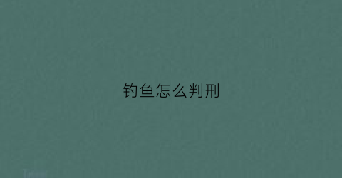 钓鱼怎么判刑(钓鱼怎么处罚)
