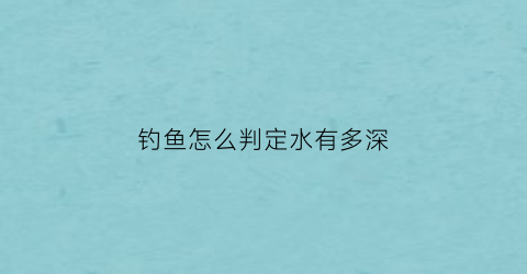 “钓鱼怎么判定水有多深(钓鱼怎么判定水有多深呢)