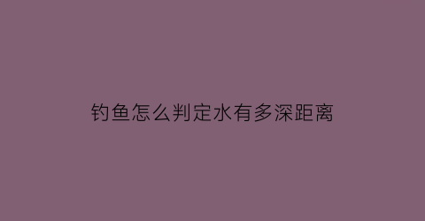 钓鱼怎么判定水有多深距离