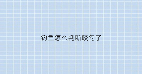 钓鱼怎么判断咬勾了(钓鱼怎么判断鱼钩到底)
