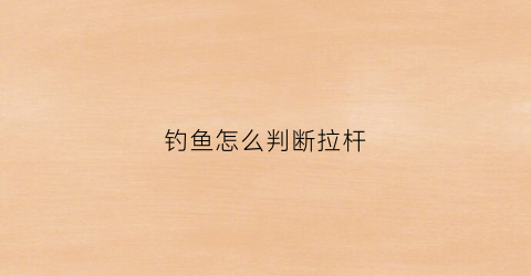钓鱼怎么判断拉杆(钓鱼怎样拉杆)