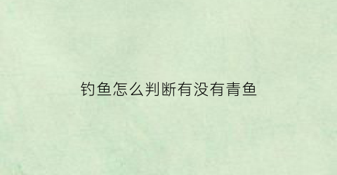 “钓鱼怎么判断有没有青鱼(钓鱼怎么判断有没有青鱼呢)