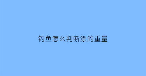 钓鱼怎么判断漂的重量