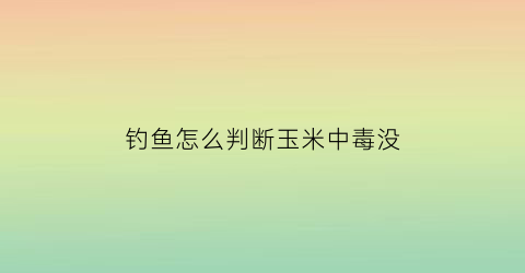 钓鱼怎么判断玉米中毒没(玉米钓浮漂怎么看)