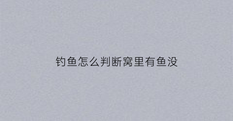 钓鱼怎么判断窝里有鱼没(怎么判断窝子里有没有鱼)