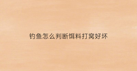 “钓鱼怎么判断饵料打窝好坏(钓鱼怎么判断饵料打窝好坏呢)