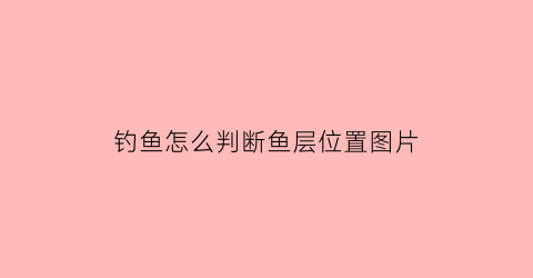 钓鱼怎么判断鱼层位置图片(钓鱼怎么确定鱼层)