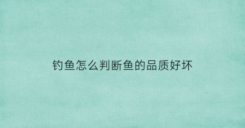 钓鱼怎么判断鱼的品质好坏(如何看钓的鱼能不能吃)