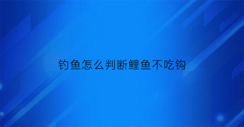 钓鱼怎么判断鲤鱼不吃钩