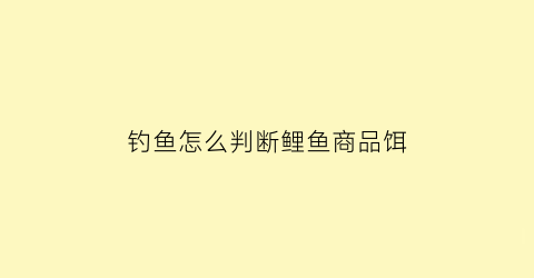 “钓鱼怎么判断鲤鱼商品饵(野钓鲤鱼怎么看漂)