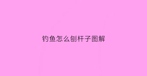 钓鱼怎么刨杆子图解(钓鱼如何抛竿准确视频)