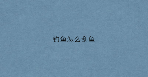 钓鱼怎么刮鱼(刮鱼有什么小窍门)