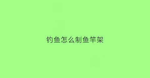 钓鱼怎么制鱼竿架