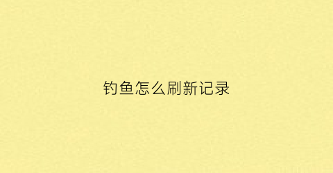 钓鱼怎么刷新记录(如何钓鱼啊怎么领取奖励)