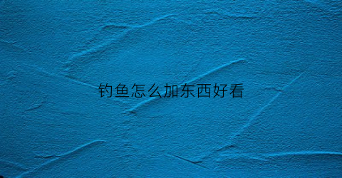 钓鱼怎么加东西好看(钓鱼怎么配)