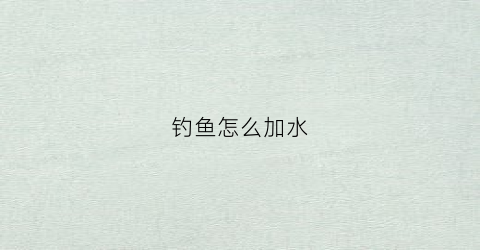 钓鱼怎么加水(钓鱼怎么调料不被水冲掉)
