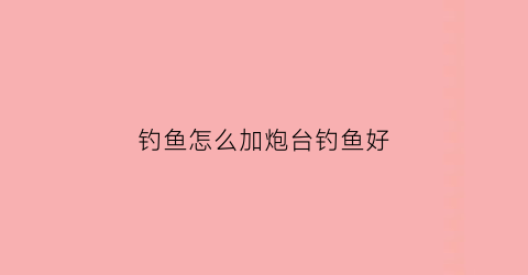 钓鱼怎么加炮台钓鱼好(钓鱼时炮台没法插怎么办)
