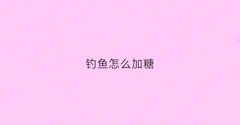 钓鱼怎么加糖(钓鱼饵料加糖有效果吗)