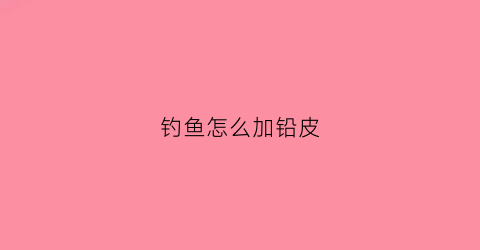 钓鱼怎么加铅皮