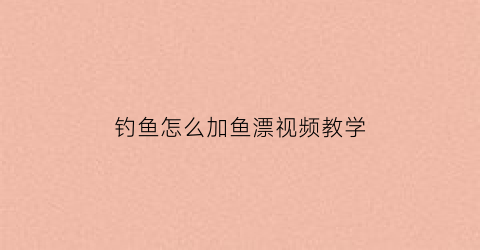 钓鱼怎么加鱼漂视频教学(钓鱼怎么加鱼漂视频教学大全)