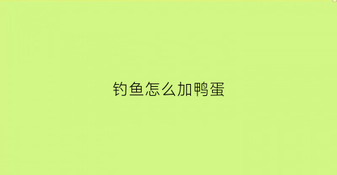 钓鱼怎么加鸭蛋(鸭蛋钓鱼配方)